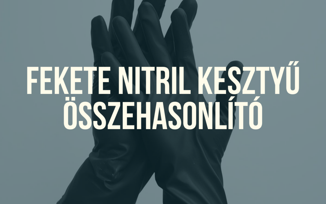 Fekete nitril kesztyűk összehasonlítása – melyiket válaszd?
