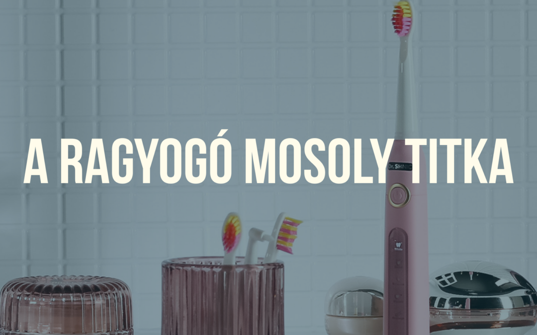 A ragyogó mosoly titka – Miért fontos a tudatos szájápolás?