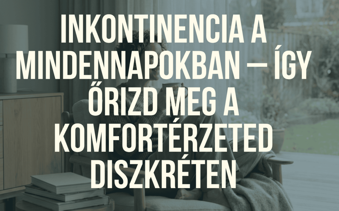 Inkontinencia a mindennapokban – Így őrizd meg a komfortérzeted diszkréten